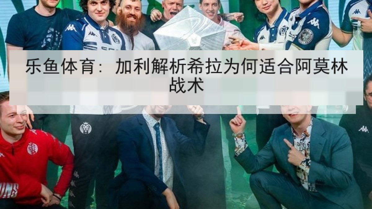 乐鱼体育: 加利解析希拉为何适合阿莫林战术 乐鱼体育: 加利解析希拉为何适合阿莫林战术