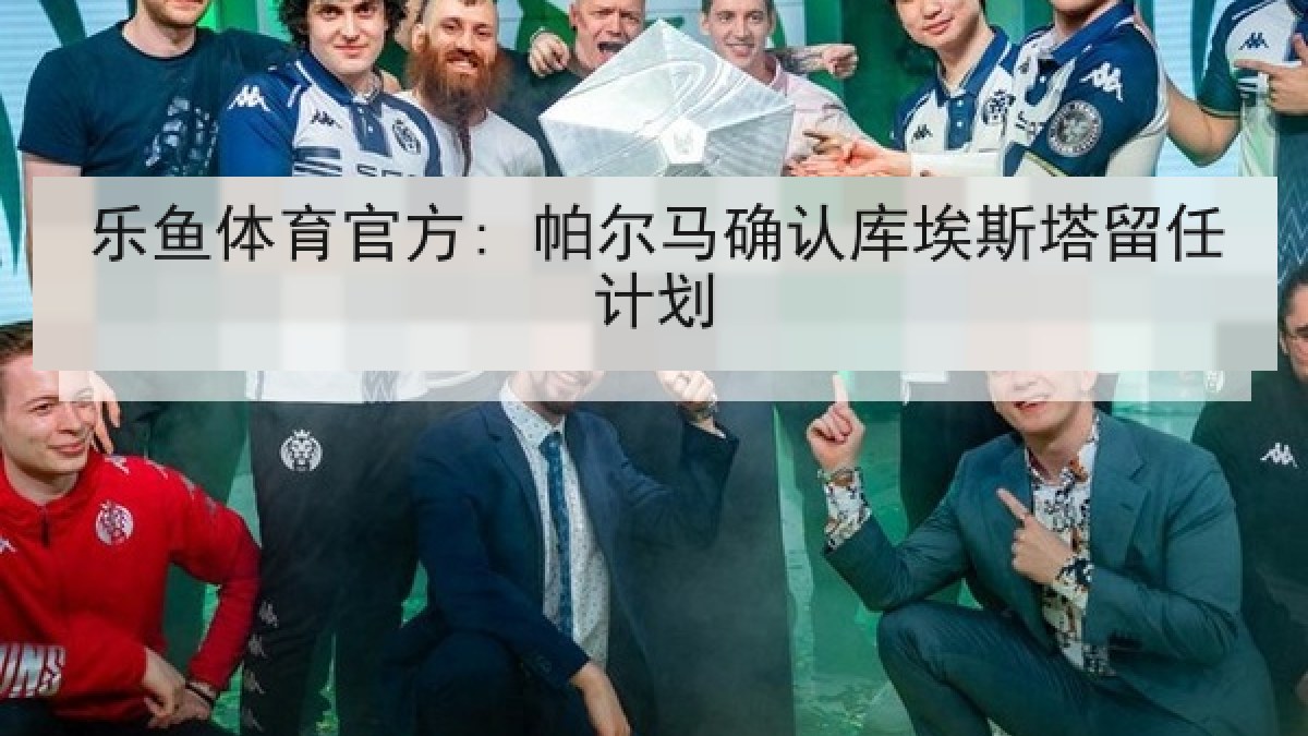 乐鱼体育官方: 帕尔马确认库埃斯塔留任计划 乐鱼体育官方: 帕尔马确认库埃斯塔留任计划