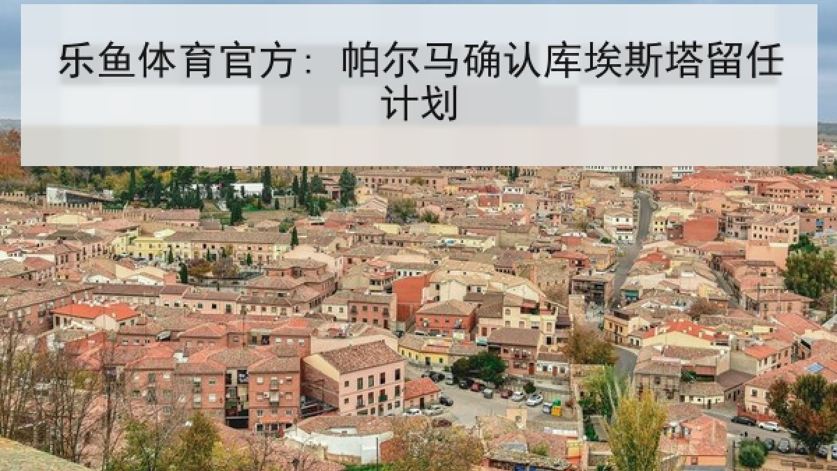 乐鱼体育官方: 帕尔马确认库埃斯塔留任计划