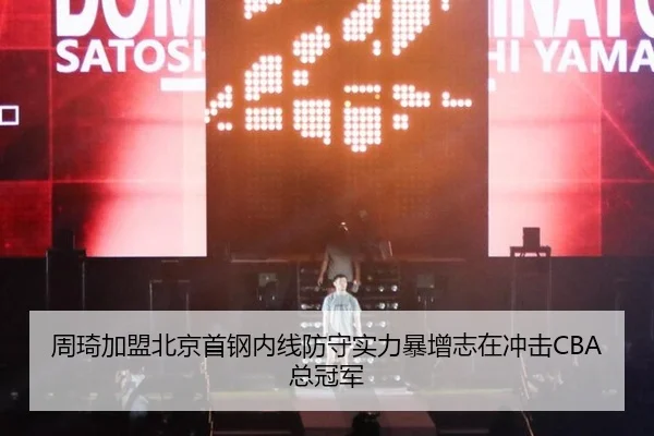 周琦加盟北京首钢内线防守实力暴增志在冲击CBA总冠军