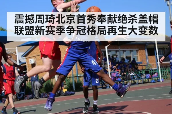 震撼周琦北京首秀奉献绝杀盖帽 联盟新赛季争冠格局再生大变数