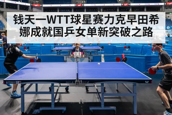 钱天一WTT球星赛力克早田希娜成就国乒女单新突破之路