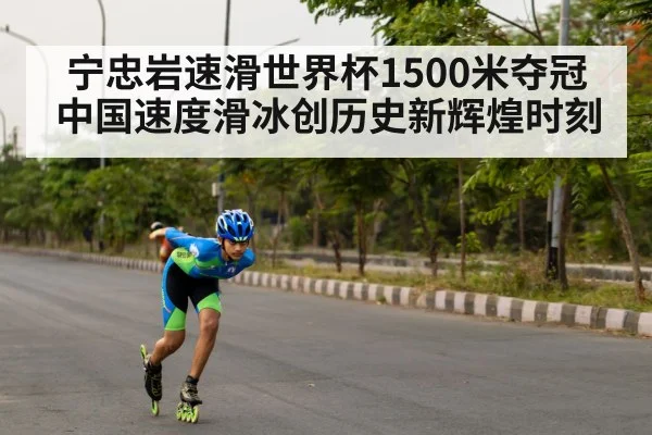宁忠岩速滑世界杯1500米夺冠 中国速度滑冰创历史新辉煌时刻