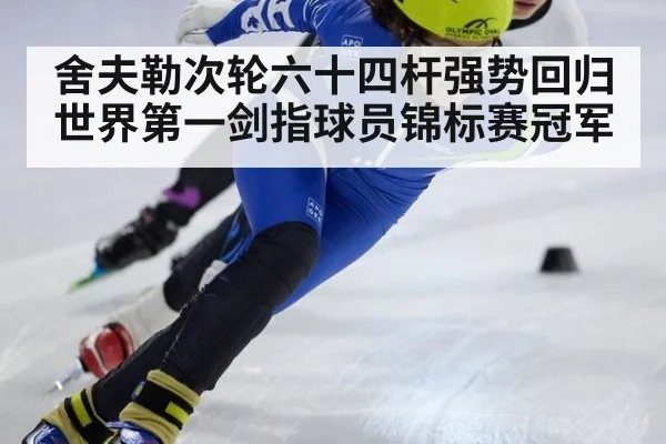 舍夫勒次轮六十四杆强势回归 世界第一剑指球员锦标赛冠军