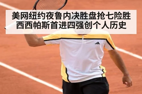美网纽约夜鲁内决胜盘抢七险胜西西帕斯首进四强创个人历史